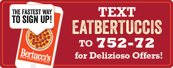 Text EATBERTUCCIS to 752-72 for delizioso offers!
