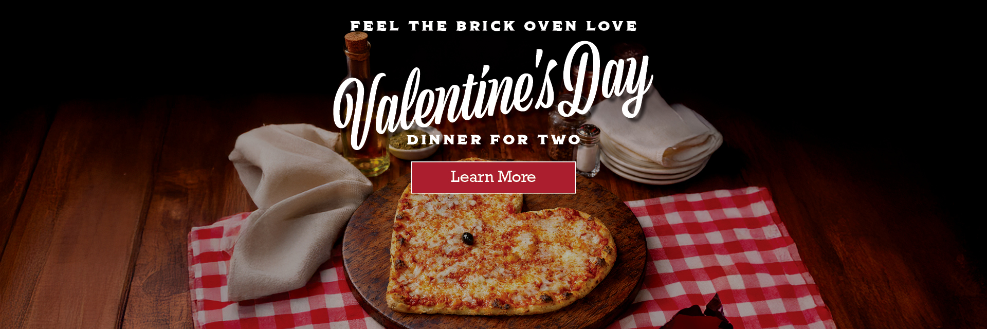 Feel the brick oven love! Valentine's Day Dinner for Two. Learn more.